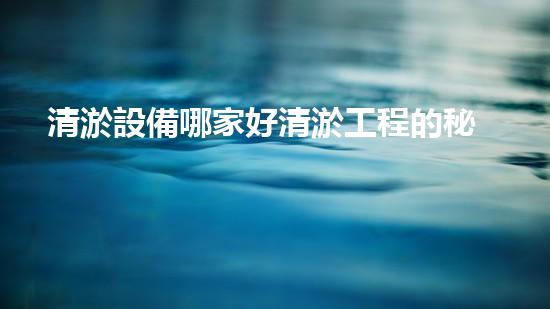 清淤設備哪家好清淤工程的秘密：如何提升水體質(zhì)量與生態(tài)平衡的終極處理方案！